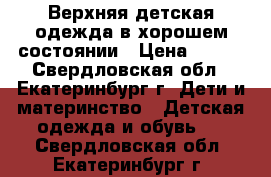 Верхняя детская одежда в хорошем состоянии › Цена ­ 700 - Свердловская обл., Екатеринбург г. Дети и материнство » Детская одежда и обувь   . Свердловская обл.,Екатеринбург г.